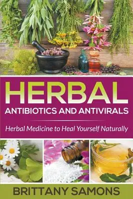 Antibióticos y Antivirales a Base de Plantas: Medicina Herbal para Curarse Naturalmente - Herbal Antibiotics and Antivirals: Herbal Medicine to Heal Yourself Naturally