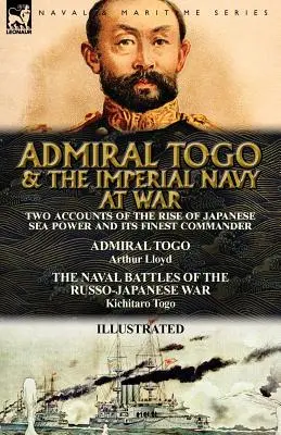 El almirante Togo y la Armada Imperial en guerra: dos relatos sobre el auge del poder marítimo japonés y su mejor comandante: el almirante Togo y las batallas navales. - Admiral Togo and the Imperial Navy at War: Two Accounts of the Rise of Japanese Sea Power and its Finest Commander---Admiral Togo & The Naval Battles