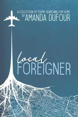 Extranjero local: Una colección de poemas en busca del hogar, de Amanda Dufour - Local Foreigner: A Collection of Poems Searching For Home by Amanda Dufour