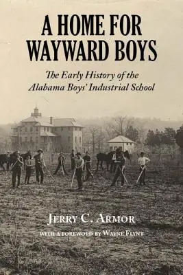 A Home for Wayward Boys: The Early History of the Alabama Boys' Industrial School (Un hogar para niños descarriados: la historia de la Escuela Industrial para Niños de Alabama) - A Home for Wayward Boys: The Early History of the Alabama Boys' Industrial School