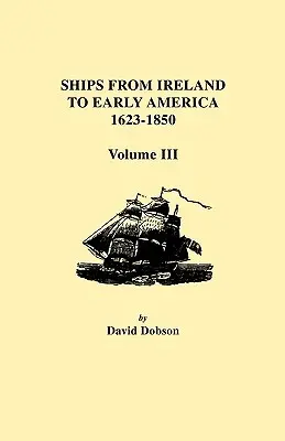 Barcos de Irlanda a la América primitiva, 1623-1850. Volumen III - Ships from Ireland to Early America, 1623-1850. Volume III