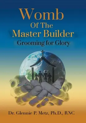 El vientre del maestro de obras: Preparándose para la gloria - Womb of the Master Builder: Grooming for Glory