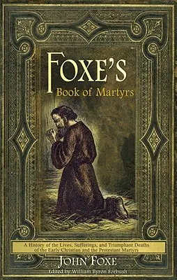 El Libro de los Mártires de Foxe: Historia de las vidas, sufrimientos y muertes triunfantes de los primeros mártires cristianos y protestantes - Foxe's Book of Martyrs: A History of the Lives, Sufferings, and Triumphant Deaths of the Early Christian and the Protestant Martyrs