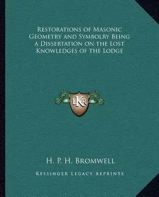 Restauraciones de la Geometría y Simbología Masónicas Siendo una Disertación sobre los Conocimientos Perdidos de la Logia - Restorations of Masonic Geometry and Symbolry Being a Dissertation on the Lost Knowledges of the Lodge