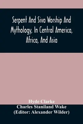 Serpent And Siva Worship And Mythology, In Central America, Africa, And Asia. Y El Origen Del Culto A La Serpiente. Dos tratados - Serpent And Siva Worship And Mythology, In Central America, Africa, And Asia. And The Origin Of Serpent Worship. Two Treatises