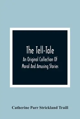 The Tell-Tale: Una colección original de cuentos morales y divertidos - The Tell-Tale: An Original Collection Of Moral And Amusing Stories