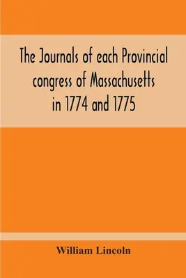 Los Diarios De Cada Congreso Provincial De Massachusetts En 1774 Y 1775, Y Del Comité De Seguridad, Con Un Apéndice, Que Contiene El Proceedin - The Journals Of Each Provincial Congress Of Massachusetts In 1774 And 1775, And Of The Committee Of Safety, With An Appendix, Containing The Proceedin