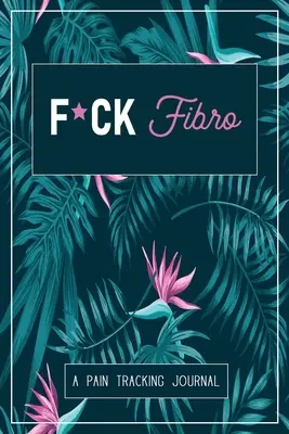 F*ck Fibro: Un Diario de Seguimiento de Síntomas y Dolor para la Fibromialgia y el Dolor Crónico - F*ck Fibro: A Symptom & Pain Tracking Journal for Fibromyalgia and Chronic Pain