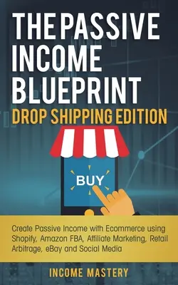 The Passive Income Blueprint Drop Shipping Edition: Crea Ingresos Pasivos con el Comercio Electrónico usando Shopify, Amazon FBA, Marketing de Afiliados, Arbitraje Minorista - The Passive Income Blueprint Drop Shipping Edition: Create Passive Income with Ecommerce using Shopify, Amazon FBA, Affiliate Marketing, Retail Arbitr