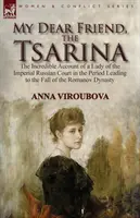 Mi querida amiga, la zarina: el increíble relato de una dama de la corte imperial rusa en el periodo que condujo a la caída de la dinastía Romanov - My Dear Friend, the Tsarina: the Incredible Account of a Lady of the Imperial Russian Court in the Period Leading to the Fall of the Romanov Dynast