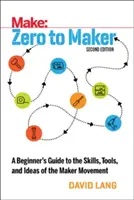 De Cero a Hacedor: Guía para principiantes sobre las habilidades, herramientas e ideas del movimiento Maker - Zero to Maker: A Beginner's Guide to the Skills, Tools, and Ideas of the Maker Movement