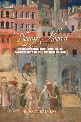 Jugar al cielo: Redescubrir nuestro propósito como participantes en la misión de Dios - Playing Heaven: Rediscovering Our Purpose as Participants in the Mission of God