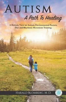 El autismo: Un camino hacia la curación: Una visión holística sobre el autismo, los factores ambientales, la dieta y el entrenamiento del movimiento rítmico. - Autism: A Path To Healing: A Holistic View on Autism, Environmental Factors, Diet and Rhythmic Movement Training.