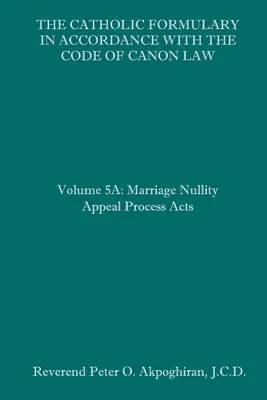 El Formulario Católico según el Código de Derecho Canónico: Volumen 5A: Actas del proceso de apelación de nulidad matrimonial - The Catholic Formulary in Accordance with the Code of Canon Law: Volume 5A: Marriage Nullity Appeal Process Acts