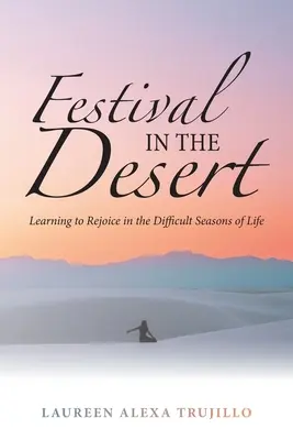 Festival en el desierto: Aprender a alegrarse en las estaciones difíciles de la vida - Festival in the Desert: Learning to Rejoice in the Difficult Seasons of Life