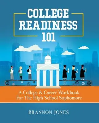 College Readiness 101: A College & Career Workbook For The High School Sophomore (Preparación para la universidad 101: Un cuaderno de trabajo universitario y profesional para el estudiante de segundo año de secundaria) - College Readiness 101: A College & Career Workbook For The High School Sophomore