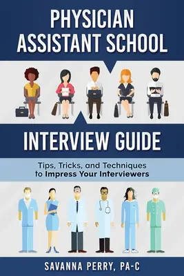 Guía para la entrevista en la Escuela de Asistentes Médicos: Consejos, trucos y técnicas para impresionar a tus entrevistadores - Physician Assistant School Interview Guide: Tips, Tricks, and Techniques to Impress Your Interviewers