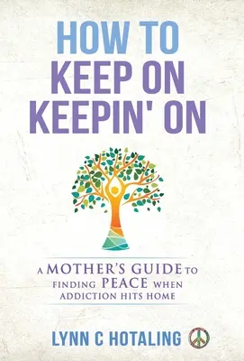 Cómo seguir adelante: Guía de una madre para encontrar la paz cuando la adicción golpea el hogar - How to Keep On Keepin' On: A Mother's Guide to Finding Peace When Addiction Hits Home