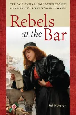 Rebeldes en el Colegio de Abogados: Historias fascinantes y olvidadas de las primeras abogadas de Estados Unidos - Rebels at the Bar: The Fascinating, Forgotten Stories of America's First Women Lawyers