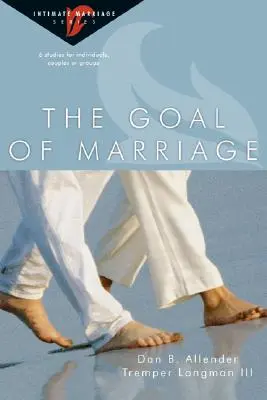 La meta del matrimonio: 6 estudios para individuos, parejas o grupos - The Goal of Marriage: 6 Studies for Individuals, Couples or Groups