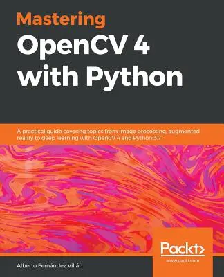 Dominio de OpenCV 4 con Python: Una guía práctica que cubre temas desde procesamiento de imágenes, realidad aumentada hasta aprendizaje profundo con OpenCV 4 y Python 3 - Mastering OpenCV 4 with Python: A practical guide covering topics from image processing, augmented reality to deep learning with OpenCV 4 and Python 3