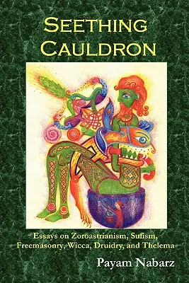 El caldero hirviente: Ensayos sobre zoroastrismo, sufismo, masonería, wicca, druidismo y thelema - Seething Cauldron: Essays on Zoroastrianism, Sufism, Freemasonry, Wicca, Druidry, and Thelema