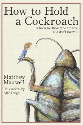 Cómo sujetar una cucaracha: Un libro para los que son libres y no lo saben - How To Hold a Cockroach: A book for those who are free and don't know it