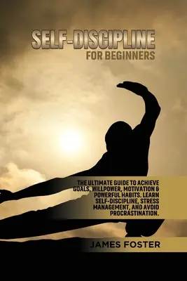 Autodisciplina para principiantes: La Guía Definitiva Para Lograr Metas, Fuerza de Voluntad, Motivación y Hábitos Poderosos. Aprenda Autodisciplina, Control del Estrés - Self-Discipline for Beginners: The Ultimate Guide to Achieve goals, Willpower, Motivation & powerful Habits. Learn Self-Discipline, Stress Management