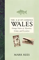 La A-Z de las curiosidades de Gales: Historias extrañas de misterios, crímenes y excéntricos - The A-Z of Curious Wales: Strange Stories of Mysteries, Crimes and Eccentrics