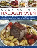 Cocinar en un horno halógeno: Cómo sacar el máximo partido a una cocina halógena con técnicas prácticas y 60 deliciosas recetas: Con más de 300 recetas paso a paso - Cooking in a Halogen Oven: How to Make the Most of a Halogen Cooker with Practical Techniques and 60 Delicious Recipes: With More Than 300 Step-B