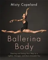 Ballerina Body - Bailar y comer para ser más ligero, fuerte y grácil - Ballerina Body - Dancing and Eating Your Way to a Lighter, Stronger, and More Graceful You