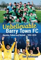 Increíble Barry Town FC: Éxito, fracaso y resurgimiento: 1993-2019 - Unbelievable Barry Town FC: Success, Failure and Revival: 1993-2019