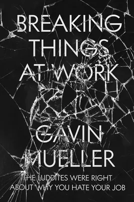 Romper cosas en el trabajo: Los luditas tienen razón sobre por qué odias tu trabajo - Breaking Things at Work: The Luddites Are Right about Why You Hate Your Job