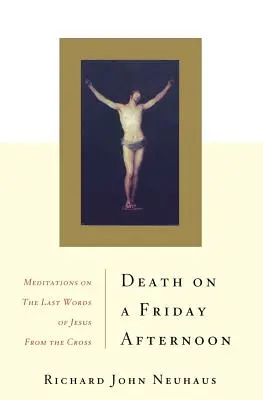 Muerte un viernes por la tarde: Meditaciones sobre las últimas palabras de Jesús desde la cruz - Death on a Friday Afternoon: Meditations on the Last Words of Jesus from the Cross