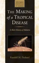 Making of a Tropical Disease - A Short History of Malaria (Packard Randall M. (Director The Johns Hopkins University))