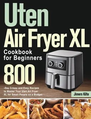 Uten Air Fryer XL Cookbook for Beginners: Recetas Crujientes y Fáciles para 800 Días para Dominar su Freidora de Aire Uten XL para Gente Inteligente con Presupuesto - Uten Air Fryer XL Cookbook for Beginners: 800-Day Crispy and Easy Recipes to Master Your Uten Air Fryer XL for Smart People on a Budget