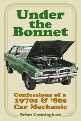 Bajo el capó: Confesiones de un mecánico de coches de los años 70 y 80 - Under the Bonnet: Confessions of a 1970s & '80s Car Mechanic