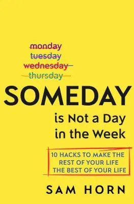 Algún día no es un día de la semana: 10 trucos para que el resto de tu vida sea lo mejor de tu vida - Someday Is Not a Day in the Week: 10 Hacks to Make the Rest of Your Life the Best of Your Life