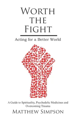 Merece la pena luchar: Actuar por un mundo mejor, Guía de espiritualidad, medicamentos psicodélicos y superación de traumas - Worth The Fight: Acting for a Better World, A Guide to Spirituality, Psychedelic Medicines and Overcoming Trauma