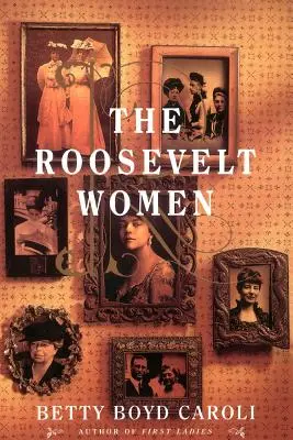 Las mujeres Roosevelt: Un retrato en cinco generaciones - The Roosevelt Women: A Portrait in Five Generations