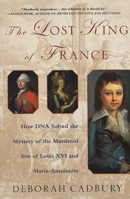 El rey perdido de Francia: Cómo el ADN resolvió el misterio del hijo asesinado de Luis XVI y María Antonieta - The Lost King of France: How DNA Solved the Mystery of the Murdered Son of Louis XVI and Marie Antoinette