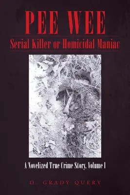 Pee Wee Serial Killer or Homicidal Maniac: A Novelized True Crime Story, Volumen I - Pee Wee Serial Killer or Homicidal Maniac: A Novelized True Crime Story, Volume I