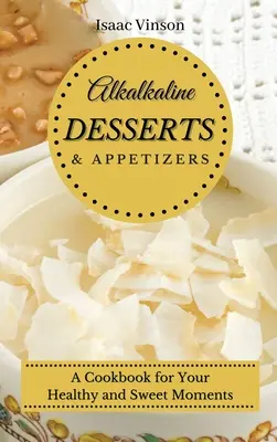 Postres y Aperitivos Alcalinos: Un Libro de Cocina para sus Momentos Saludables y Dulces - Alkaline Dessert and Appetizers: A Cookbook for your healthy and sweet Moments