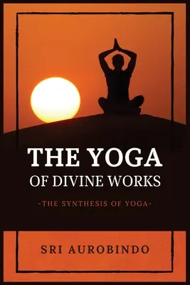 El Yoga de las Obras Divinas: La Síntesis del Yoga - The Yoga of Divine Works: The Synthesis of Yoga