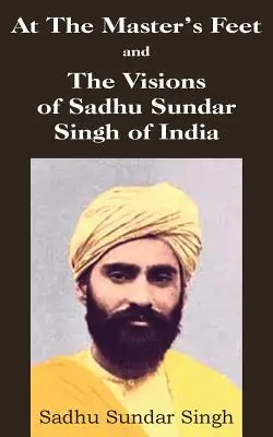 A los pies del maestro y las visiones de Sadhu Sundar Singh de la India - At The Master's Feet and The Visions of Sadhu Sundar Singh of India