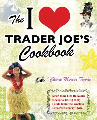 El libro de cocina I Love Trader Joe's Cookbook: Más de 150 deliciosas recetas con alimentos de la mejor tienda de comestibles del mundo - The I Love Trader Joe's Cookbook: More Than 150 Delicious Recipes Using Only Foods from the World's Greatest Grocery Store