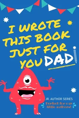 He escrito este libro sólo para ti, papá: Libro para rellenar en blanco para papá/día del padre/cumpleaños y navidad para autores noveles o simplemente para decir que les quieres. - I Wrote This Book Just For You Dad!: Fill In The Blank Book For Dad/Father's Day/Birthday's And Christmas For Junior Authors Or To Just Say They Love