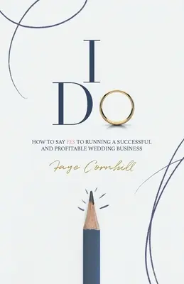 Sí, quiero: Cómo decir SÍ a la gestión de un negocio de bodas rentable y de éxito - I Do: How to say YES to running a successful and profitable wedding business