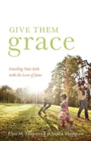 Dales Gracia: Deslumbra a tus hijos con el amor de Jesús - Give Them Grace: Dazzling Your Kids with the Love of Jesus