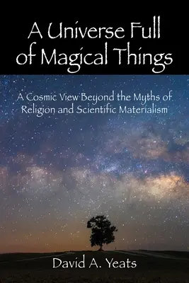 Un universo lleno de cosas mágicas: Una visión cósmica más allá de los mitos de la religión y el materialismo científico - A Universe Full of Magical Things: A Cosmic View Beyond the Myths of Religion and Scientific Materialism